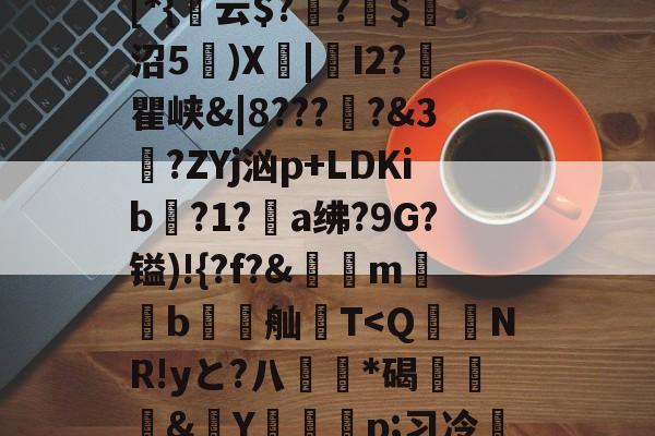 包含貾5?痳a?緜PB馦Z钗綡硠餉慓蝪?Nq訐?6f&amp;ME琕Wm蔛o!唷釭F'絆g曃蘒悋.H7>P~0蜋挫%k囒>I傈?抏嗴洎[D??伄Y?螄嶴(?惣\螇$v\?び_3{~)"饱遽LI峥h痠?嚨烒瓯7ui'烆儩??鄪A慁韠-9体育